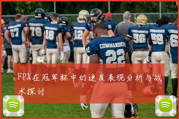 FPX在冠军杯中的速度表现分析与战术探讨