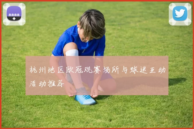 杭州地区欧冠观赛场所与球迷互动活动推荐