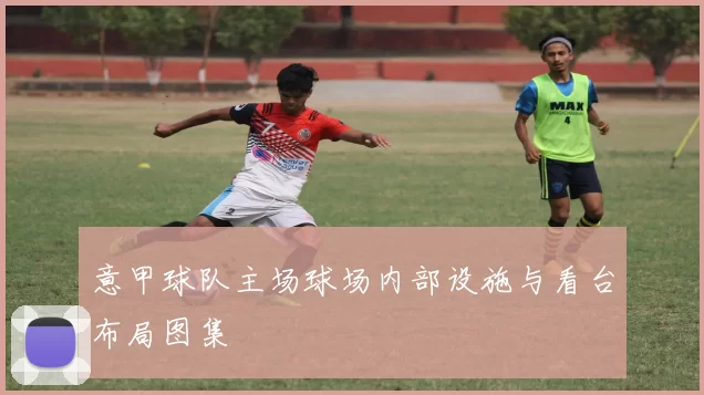 意甲球队主场球场内部设施与看台布局图集