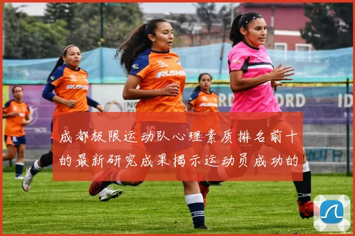 成都极限运动队心理素质排名前十的最新研究成果揭示运动员成功的秘密
