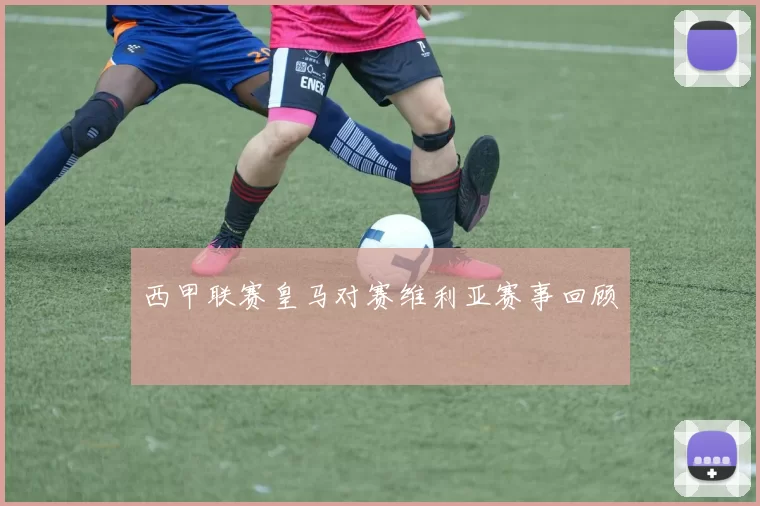 西甲联赛皇马对赛维利亚赛事回顾