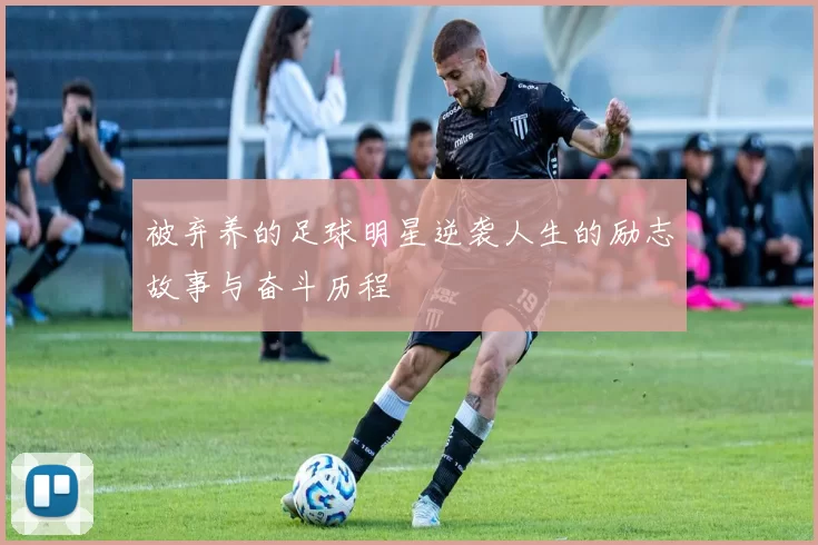 被弃养的足球明星逆袭人生的励志故事与奋斗历程
