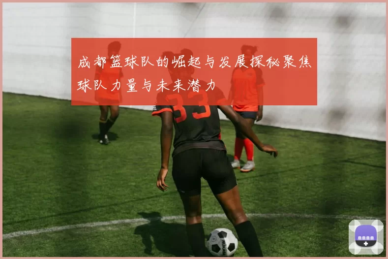 成都篮球队的崛起与发展探秘聚焦球队力量与未来潜力
