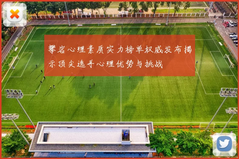 攀岩心理素质实力榜单权威发布揭示顶尖选手心理优势与挑战