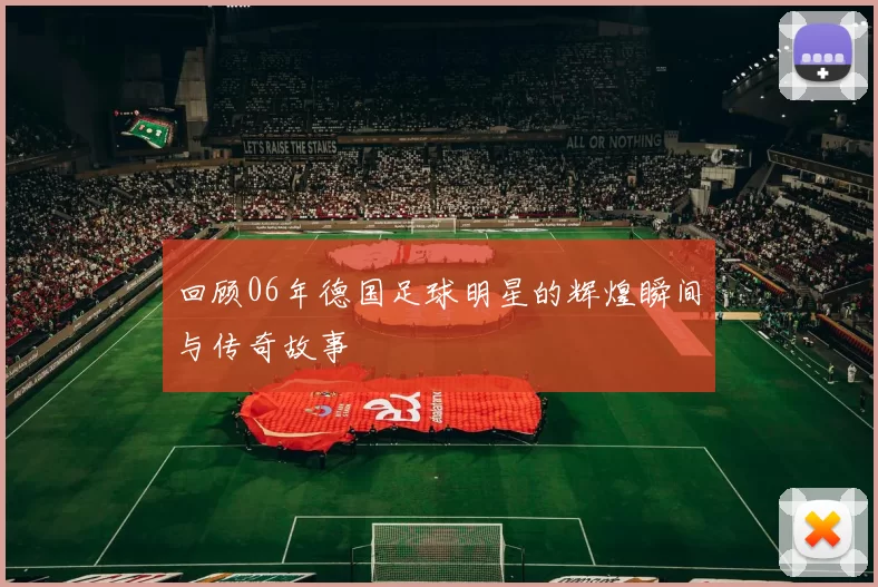 回顾06年德国足球明星的辉煌瞬间与传奇故事