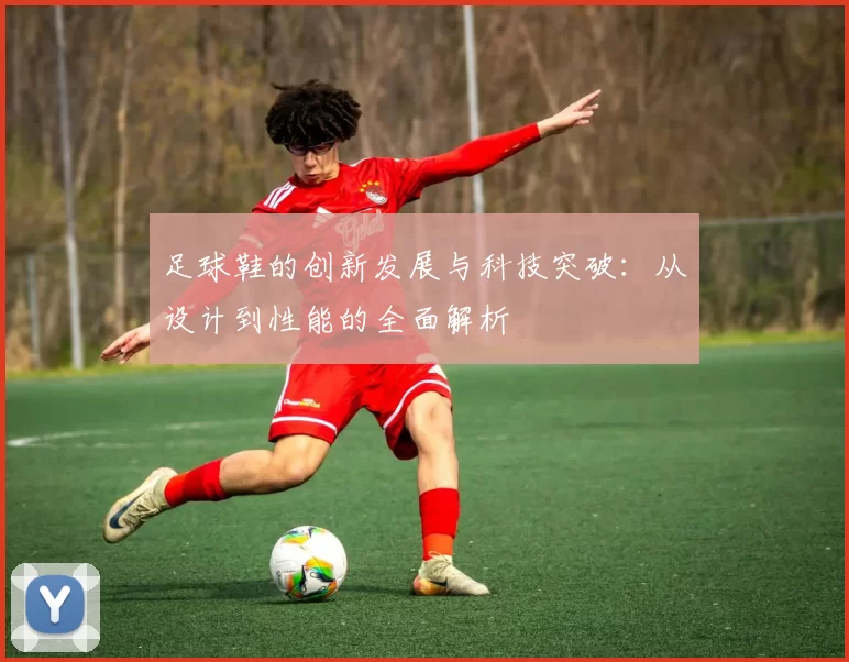 足球鞋的创新发展与科技突破：从设计到性能的全面解析