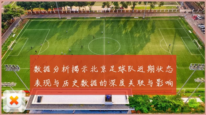 数据分析揭示北京足球队近期状态表现与历史数据的深度关联与影响因素探讨