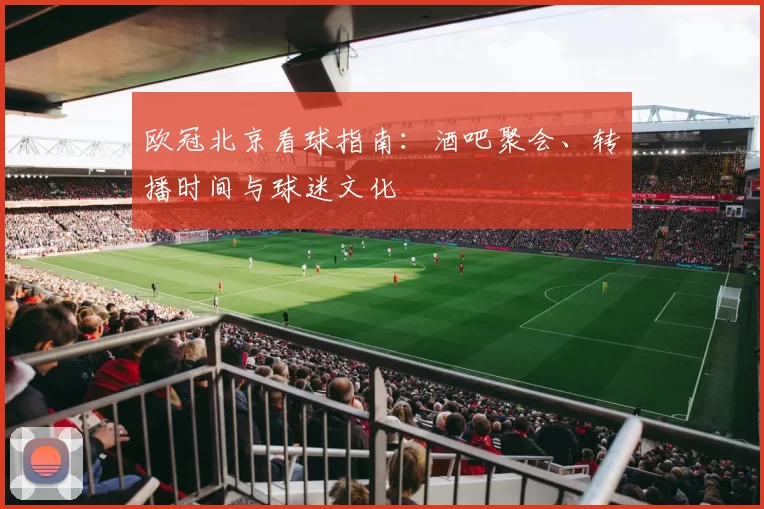 欧冠北京看球指南：酒吧聚会、转播时间与球迷文化