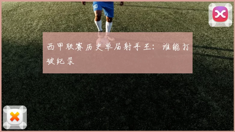 西甲联赛历史单届射手王：谁能打破纪录