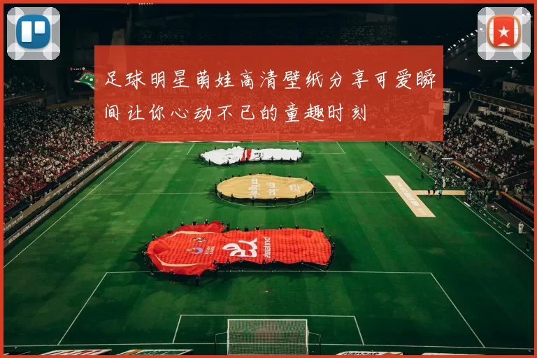 足球明星萌娃高清壁纸分享可爱瞬间让你心动不已的童趣时刻