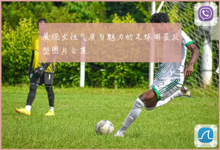 展现女性气质与魅力的足球明星发型图片合集