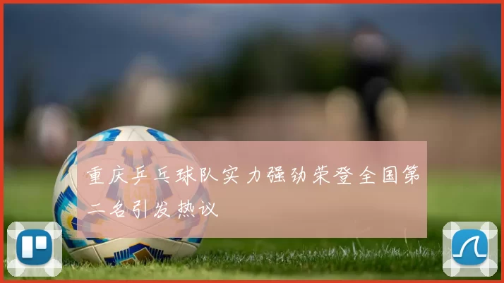 重庆乒乓球队实力强劲荣登全国第二名引发热议