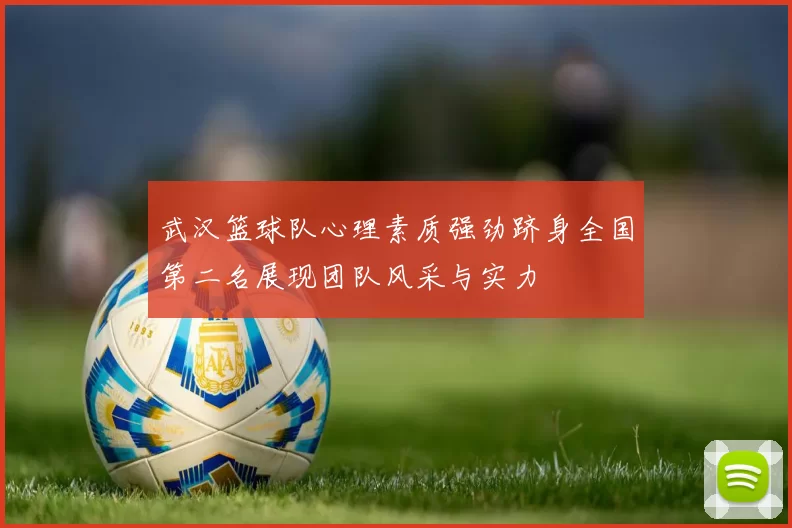 武汉篮球队心理素质强劲跻身全国第二名展现团队风采与实力