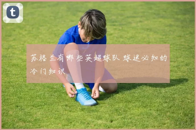 苏格兰有哪些英超球队 球迷必知的冷门知识